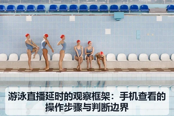 游泳直播延时的观察框架：手机查看的操作步骤与判断边界